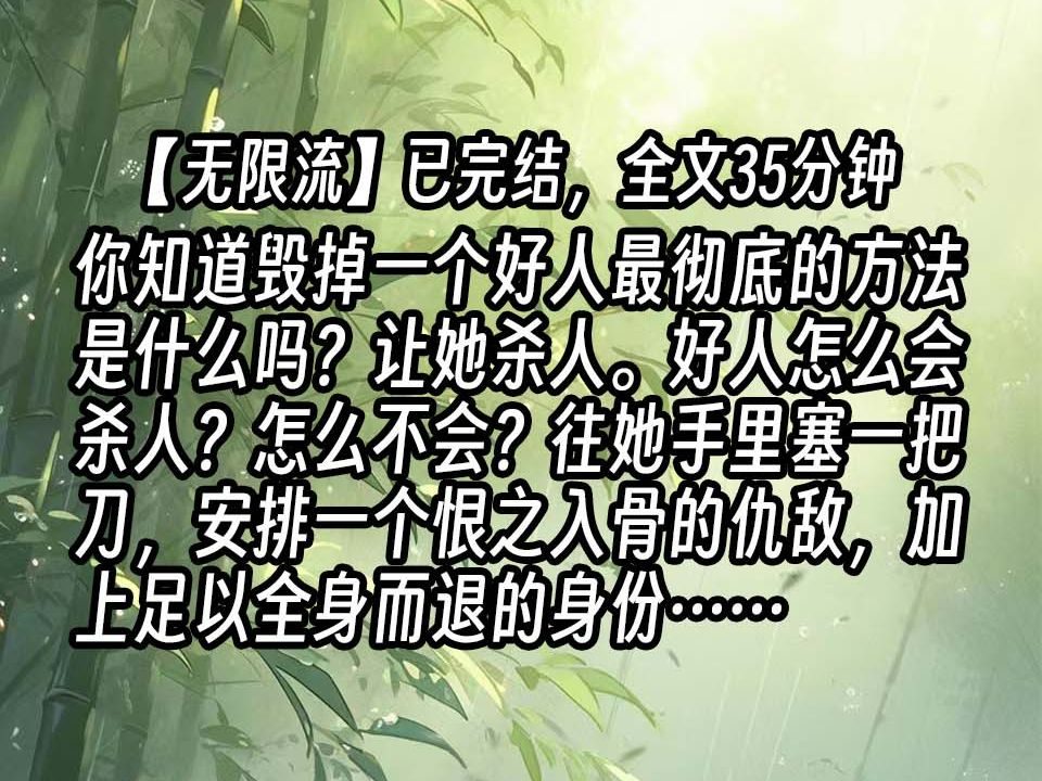 【已更完】你知道毁掉一个好人最彻底的方法是什么吗?让她杀人.好人怎么会杀人?怎么不会?往她手里塞一把刀,安排一个恨之入骨的仇敌,加上足以全...