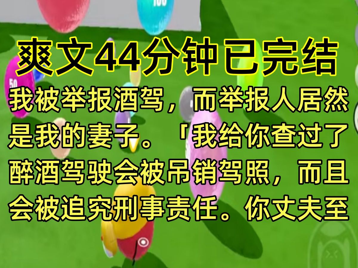 【完结文】我被举报酒驾,而举报人居然是我的妻子.「我给你查过了,醉酒驾驶会被吊销驾照,而且会被追究刑事责任.你丈夫至少也得在看守所待几个...