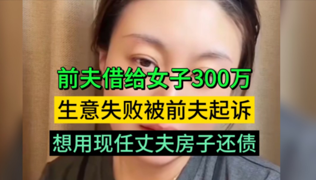 女子自述:前夫借给她300万做生意,生意失败后,和现任丈夫商量,卖掉房子还债,没想到现任丈夫生病去世,现在和丈夫的家属也有了遗产纠纷哔哩哔哩...