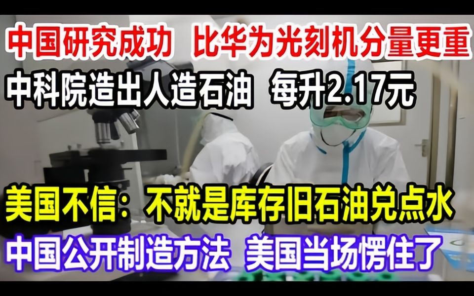 中国研究成功!比华为光刻机分量更重!中科院造出人造石油,每升2.17元!美国不信:不就是库存旧石油兑点水!中国公开制造方法,美国当场愣住了!...