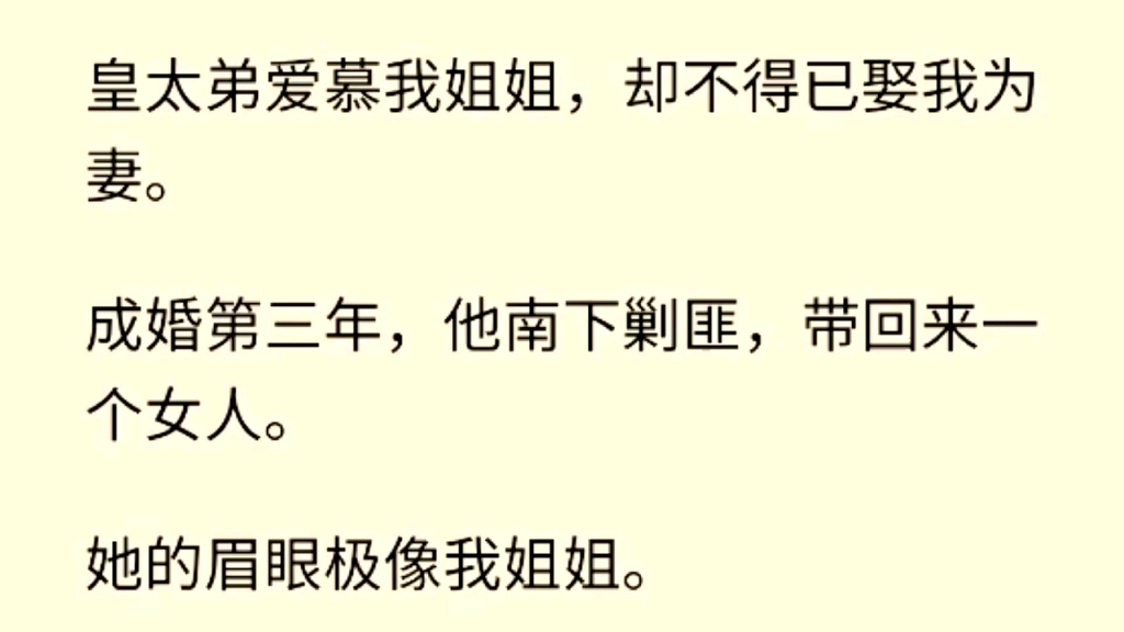 (全文完)皇太弟爱慕我姐姐,却不得已娶我为妻.成婚第三年,他南下剿匪,带回来一个女人.她的眉眼极像我姐姐.他无比纵容她的娇蛮,看我的眼神...