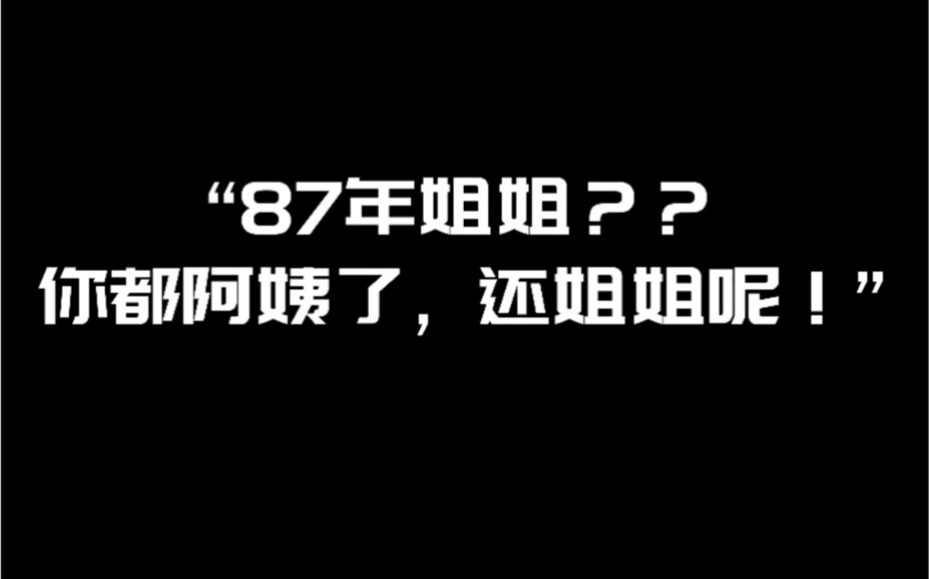 【87年姐姐】众所周知:“姐姐”,已经是一种社会称呼,就像“帅哥、美女”一样用途!哔哩哔哩bilibili