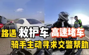 Tải video: 救护车高速遇堵车，热心骑手寻求交警帮助，为救护车开道