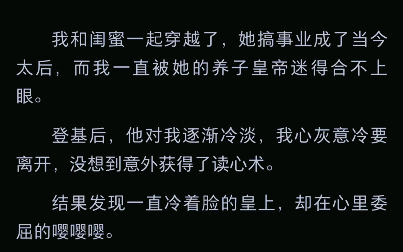 【穿越文】我和闺蜜一起穿越了,她搞事业成了当今太后,而我一直被她的养子皇帝迷得合不上眼.登基后,他对我逐渐冷淡,我心灰意冷要离开,没想到意...