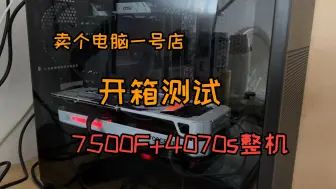 Download Video: 卖个电脑一号店整机丨7500F+4070s整机开箱+测试