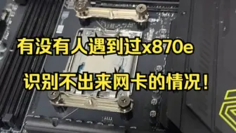 有没有人遇到过x870e 识别不出来网卡的情况！
