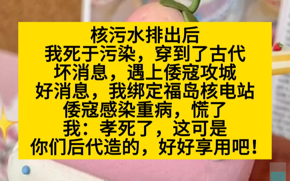 核污水排出后我死了,穿到古代,绑定了福岛核电站,对抗倭寇,小说推荐哔哩哔哩bilibili