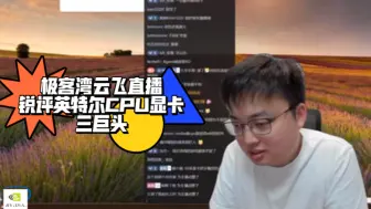 Download Video: 极客湾云飞直播锐评英特尔CPU显卡三巨头，怒骂英特尔活该。