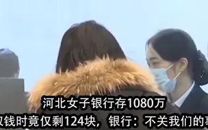 Download Video: 河北女子银行存1080万，取钱时竟仅剩124块，银行：不关我们的事