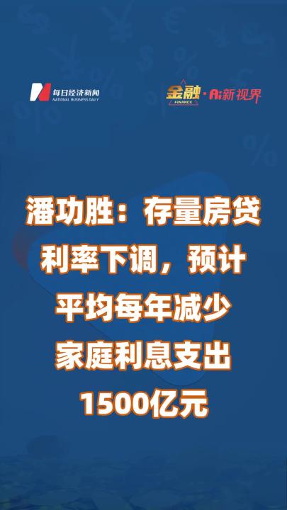 潘功胜:存量房贷利率下调,预计平均每年减少家庭利息支出1500亿元哔哩哔哩bilibili