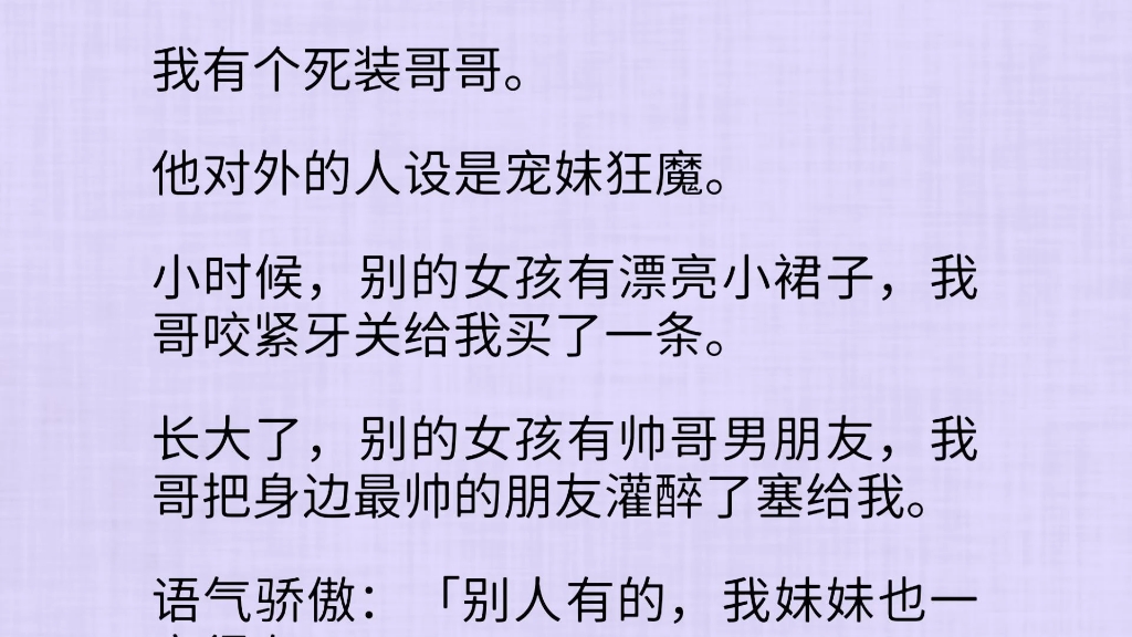 (全文)我有个死装哥哥.他对外的人设是宠妹狂魔.小时候,别的女孩有漂亮小裙子,我哥咬紧牙关给我买了一条.长大了,别的女孩有帅哥男朋友,我哥...