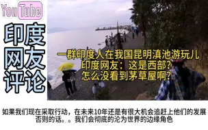 Download Video: 一群印度人在我国昆明滇池游玩，印度网友：怎么没看到茅草屋啊？