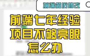 下载视频: 【前端简历修改】前端7年经验，但是项目经历没有亮眼的地方？方法放到最后了