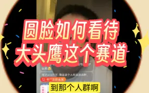 圆脸如何看待大头鹰这个赛道