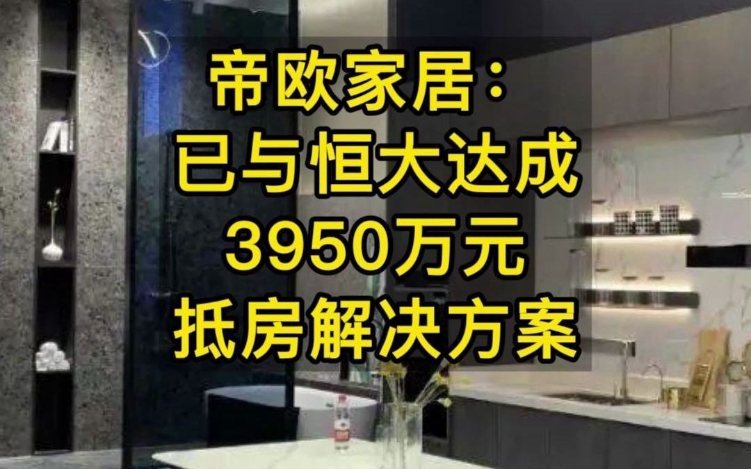 帝欧家居:已与恒大达成3950万元抵房解决方案哔哩哔哩bilibili