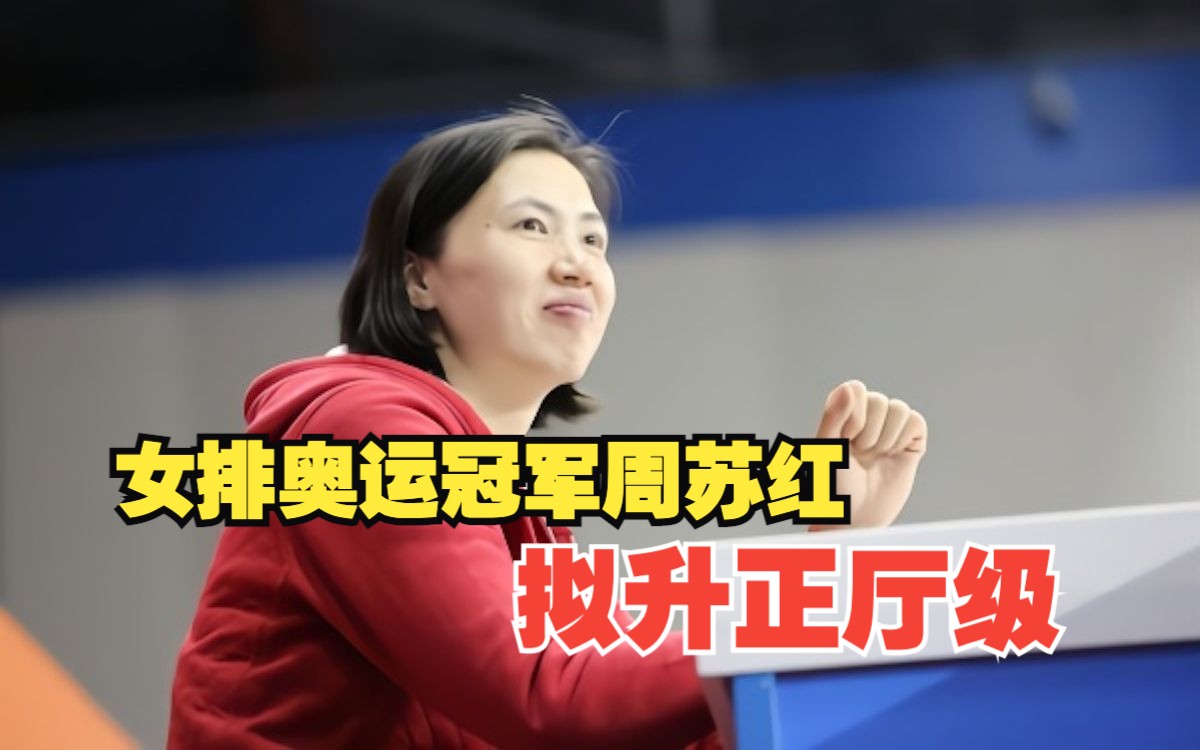 女排奥运冠军周苏红,拟升正厅级