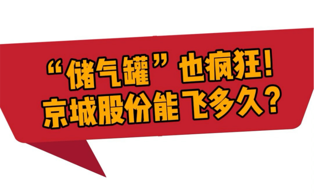 “储气罐”也疯狂!氢能赛道火爆 京城股份能飞多久?哔哩哔哩bilibili