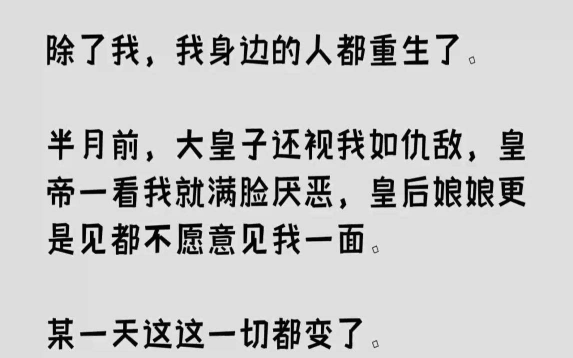 [图]【完结文】除了我，我身边的人都重生了。半月前，大皇子还视我如仇敌，皇帝一看我就满...