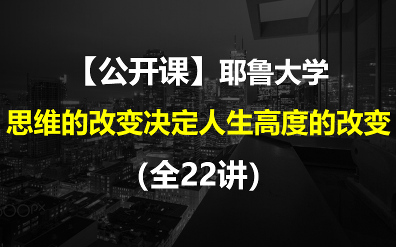 [图]【公开课】耶鲁大学：思维的改变决定人生高度的改变（全22讲）