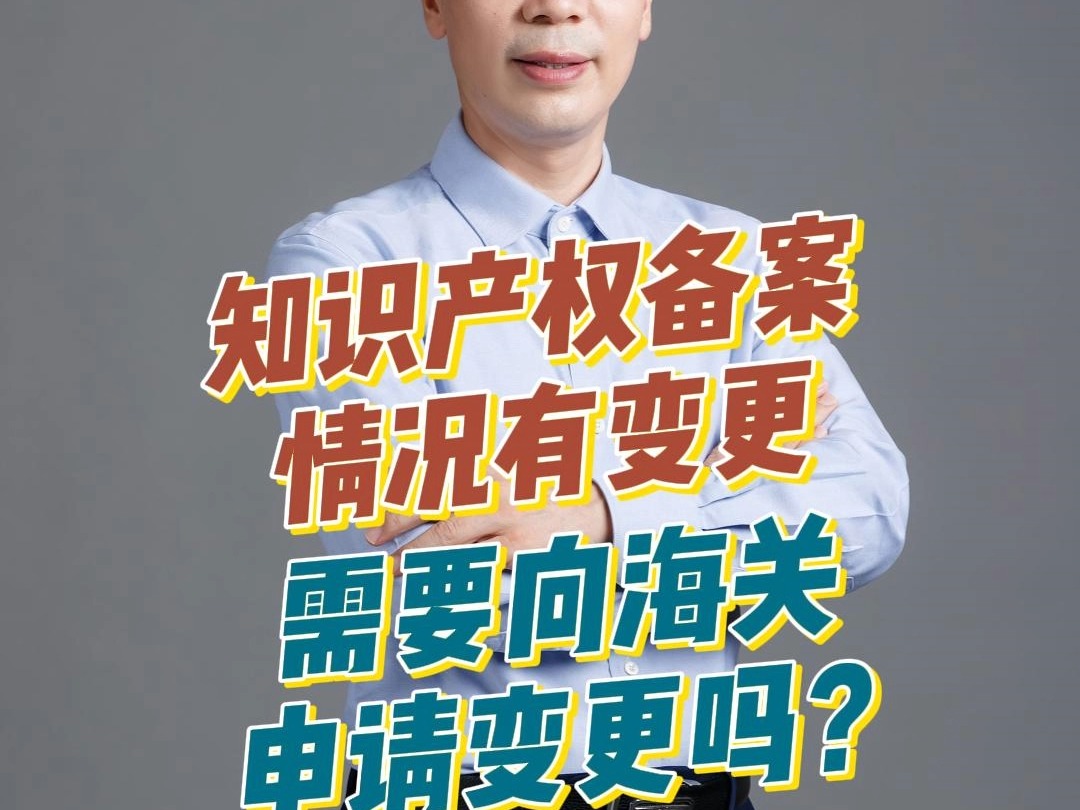 知识产权备案情况发生变更,是否需要向海关总署申请变更?哔哩哔哩bilibili