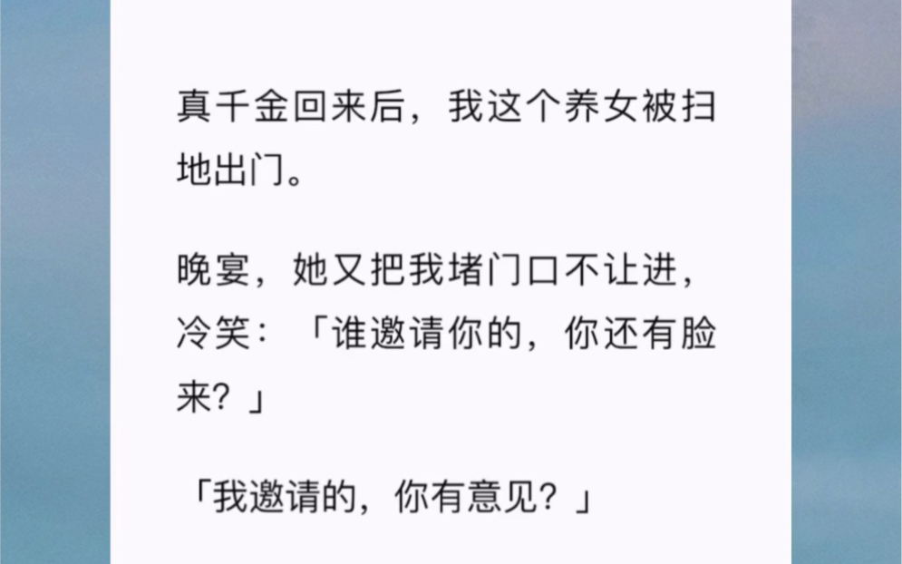 [图]真千金回来后，我这个养女被扫地出门。晚宴，她又把我堵门口不让进，冷笑：「谁邀请你的，你还有脸来？」「我邀请的，你有意见？」《命中旺你》