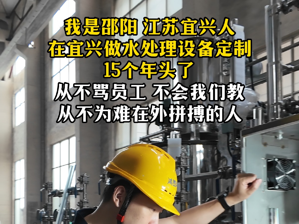 我是邵阳 江苏宜兴人 在宜兴做水处理设备定制 15个年头了 从不骂员工 不会我们教 从不为难在外拼搏的人