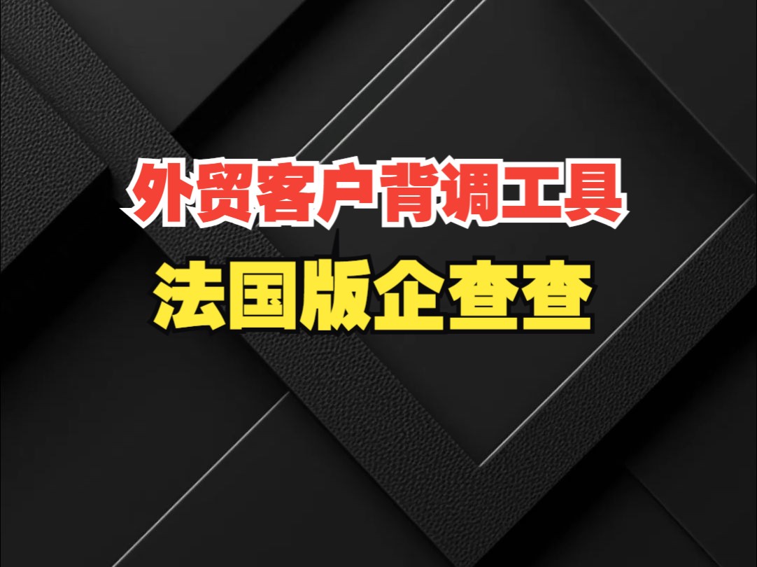 外贸工具|法国版的企查查|高效背调法国客户哔哩哔哩bilibili