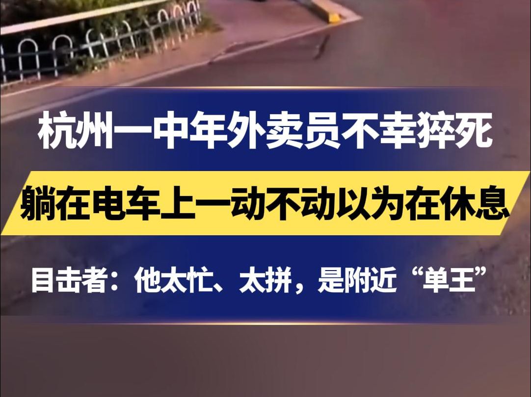 杭州一中年外卖员不幸猝死 躺在电车上一动不动以为在休息 目击者:他太忙、太拼,是附近“单王”没单时躺车睡觉,手机一响就起来接单 还睡过桥洞哔...