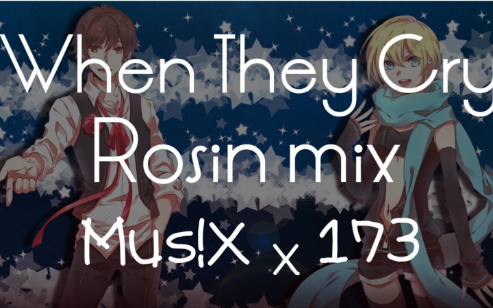 [图]【Mus!X & 173】When They Cry×炉心融解 -Rosin Mix-