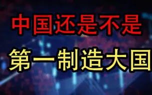 【韩秀云】现阶段，中国还能称得上是世界第一制造大国吗？