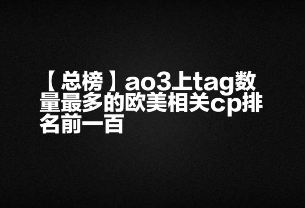 【总榜】ao3上tag数量最多的欧美相关cp排名前一百哔哩哔哩bilibili