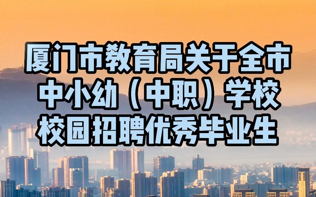 2023年2月厦门市教育局关于全市中小幼(中职)学校校园招聘优秀毕业生公告哔哩哔哩bilibili