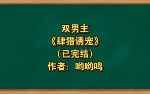 Download Video: 双男主《肆猎诱宠》已完结 作者：哟哟鸣，伪穿书 病娇 年下 双洁 反转 强强权谋【推文】番茄