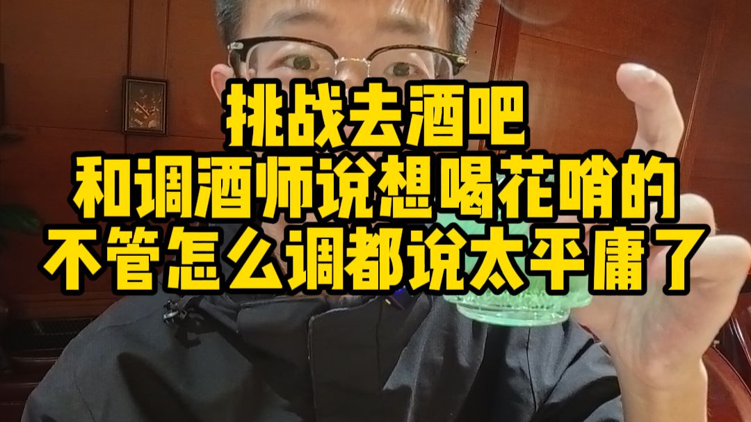 挑战去酒吧和调酒师说想喝花哨的，不管怎么调都说太平庸了