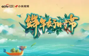 Download Video: 【央视】端午特别节目《端午好时节》