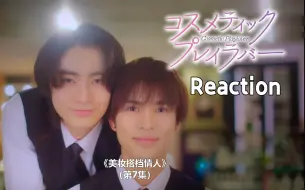 【REACTION】【美妆搭档情人】EP07——小枣的字字句句都是他不想离开你呀！