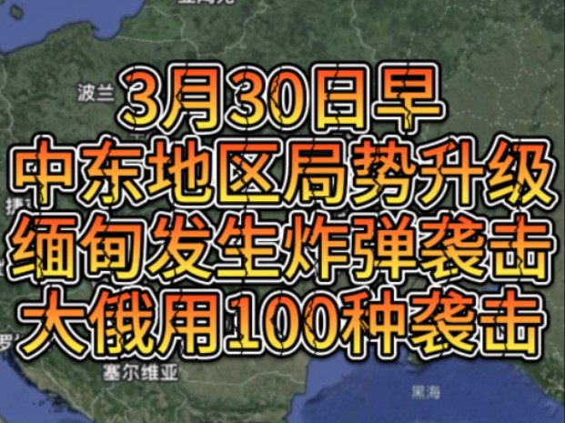 3月30日早中东地区局势升级,缅甸发生炸弹袭击,大俄用多种方式袭击乌哔哩哔哩bilibili