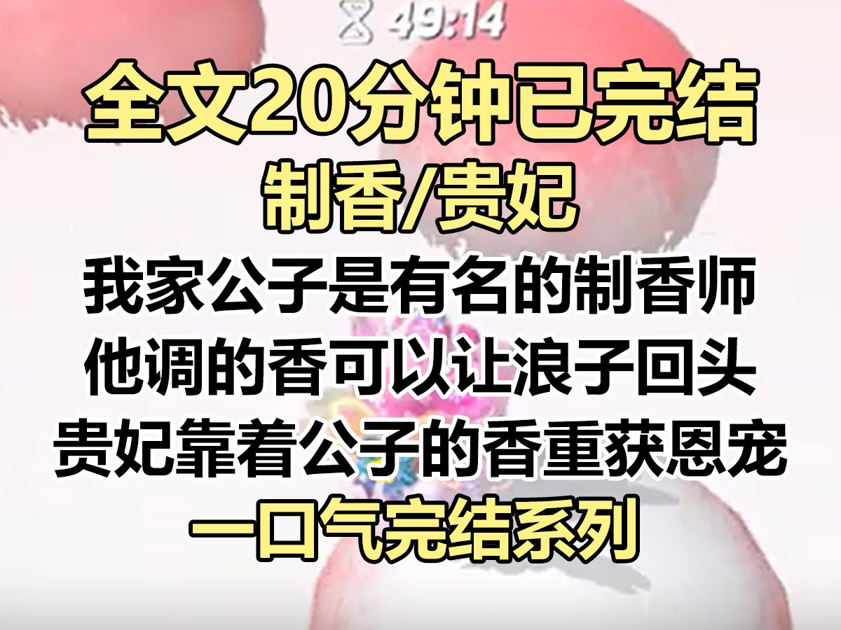 【完结文】我家公子是有名的制香师. 他调的香可以让浪子回头,女子容光焕发. 贵妃不信,宣他进宫. 未曾想,靠着公子的香重获恩宠...哔哩哔哩bilibili