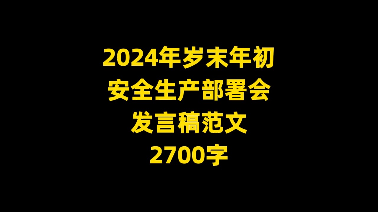 2024年岁末年初 安全生产部署会 发言稿范文 2700字哔哩哔哩bilibili