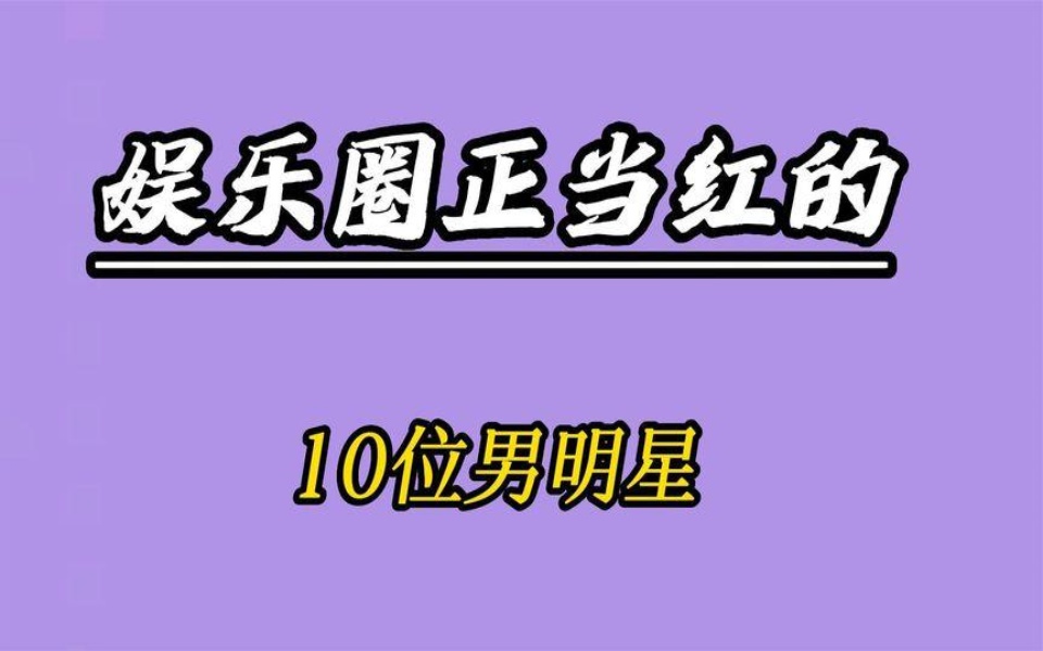 娱乐圈正当红的10位男明星,个个堪称男神,你们都认可他们吗?哔哩哔哩bilibili