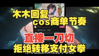 Download Video: 木木回复coser商单节奏，直接一刀切！拒绝转移支付女拳！