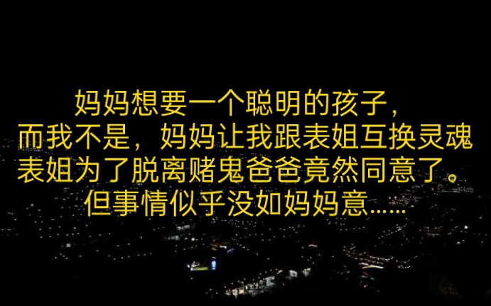 妈妈想要一个聪明的孩子,而我不是.妈妈让我跟表姐互换灵魂,表姐为了脱离赌鬼爸爸竟然同意了.哔哩哔哩bilibili