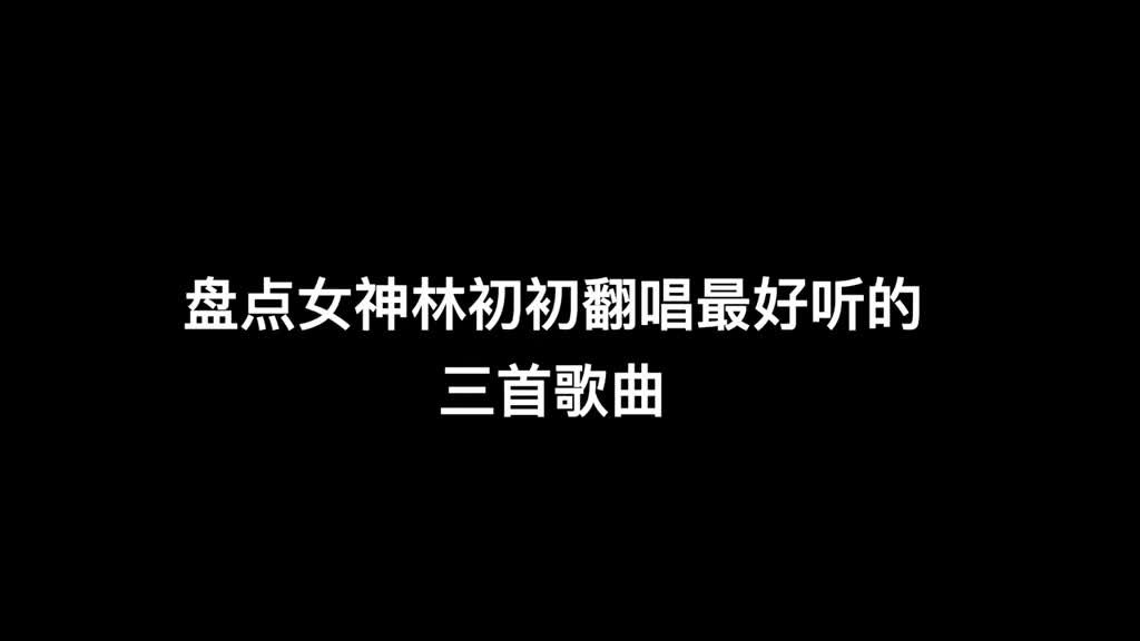 盤點女神林初初翻唱最好聽的三首歌曲第幾首最想讓你流淚翻唱音樂