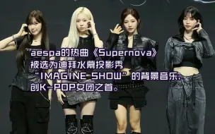 Download Video: aespa《Supernova》入选迪拜水幕秀曲目创K-POP女团之首K-POP女团的歌曲首次被选为喷泉秀背景音乐