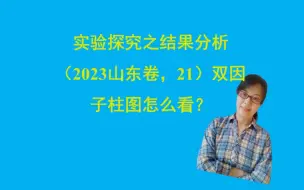 下载视频: 实验探究之结果分析（2023山东卷，21）双因子柱图怎么看？