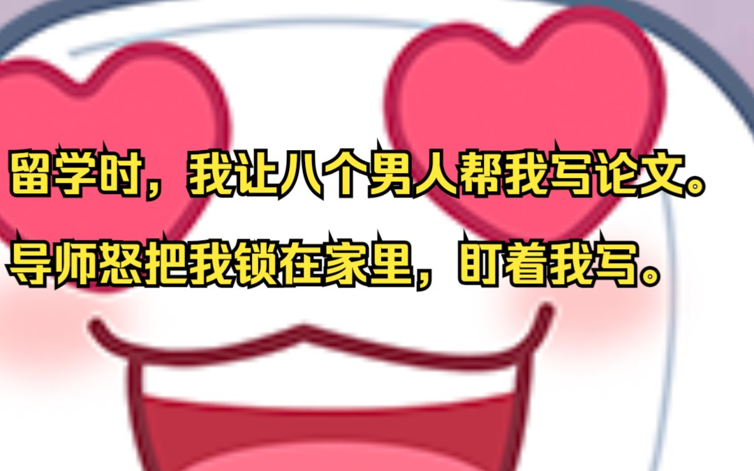 留学时,我让八个男人帮我写论文. 导师怒把我锁在家里,盯着我写. 吱呼小说推荐《辜负恋综》哔哩哔哩bilibili