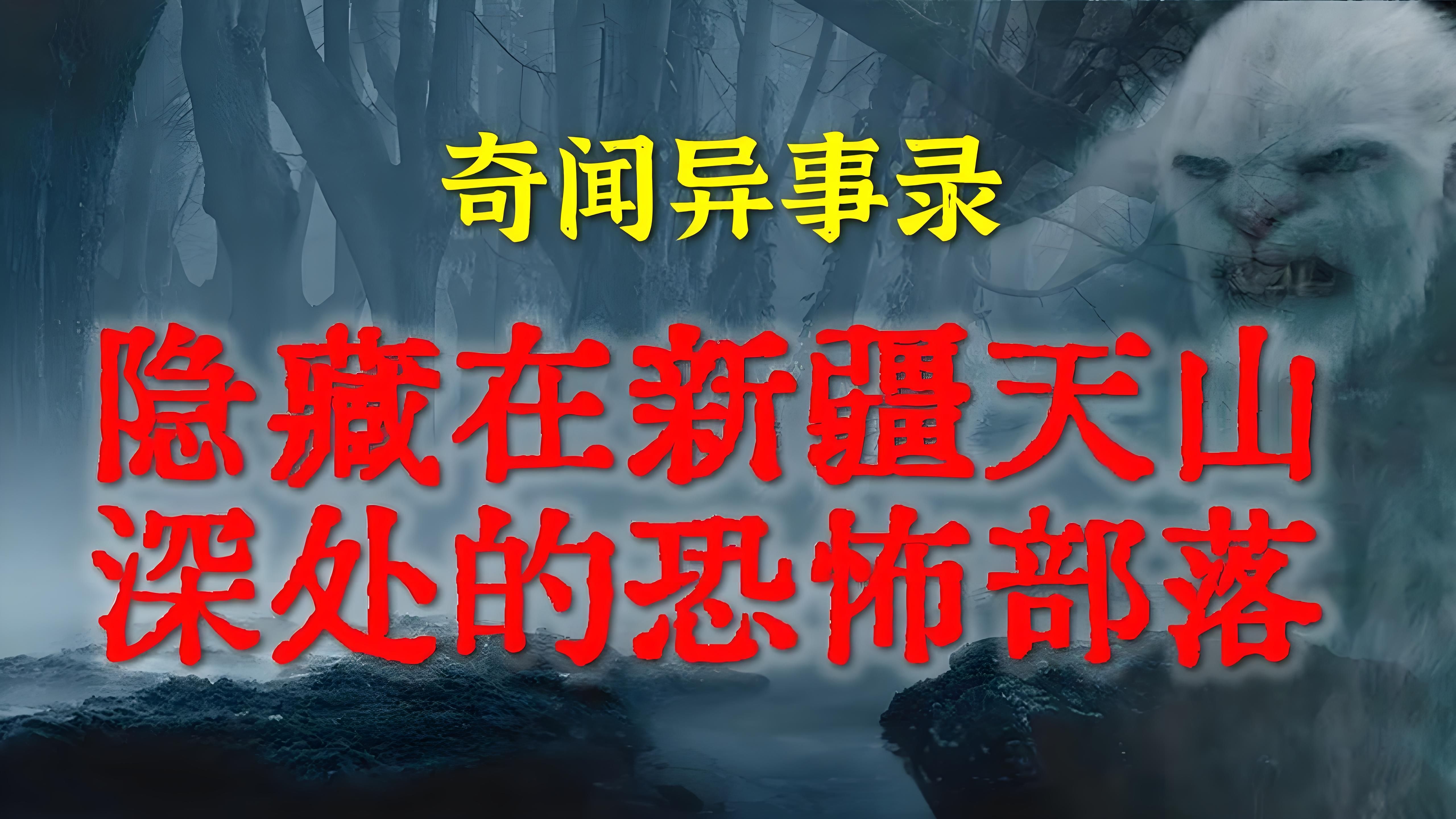 【灵异故事】隐藏在新疆天山深处的恐怖部落 749局神秘档案 749局秘闻 鬼故事 灵异诡谈 恐怖故事 解压故事 网友讲述的灵异故事「民间鬼故事灵哔哩哔...