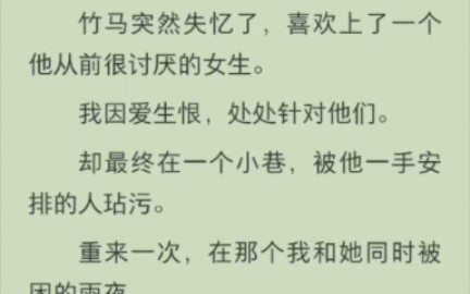 [图]（完结版)竹马突然失忆了，喜欢上了一个他从前很讨厌的女生。我因爱生恨，处处针对他们。却最终在一个小巷，被他一手安排的人玷污