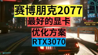 赛博朋克2077显卡优化方案，RTX3070,主页GTX1650测评。