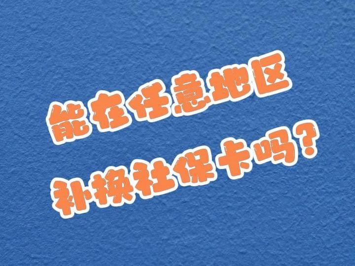 能在任意地区补换社保卡吗?哔哩哔哩bilibili